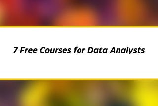 7 Free Courses for Data Analysts You Must Know in 2024