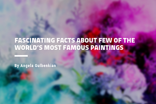 Fascinating Facts about few of the World’s most Famous Paintings