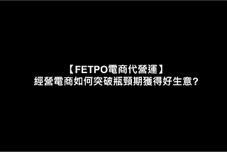 電商代營運 — 經營電商如何突破瓶頸期獲得好生意?