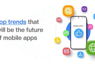 Top Trends that will be the Future of Mobile Apps