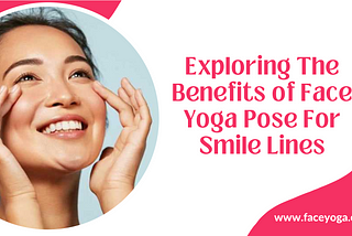 Exploring The Benefits of Face Yoga Pose For Smile Lines