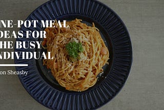 One-Pot Meal Ideas for the Busy Individual — Jason Sheasby Irell