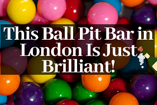 This Ball Pit Bar in London Is Just Brilliant!