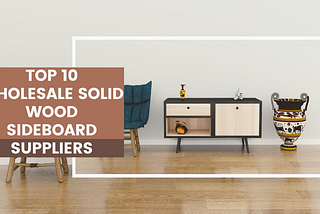 Top 10 Wholesale Solid Wood Sideboard Suppliers