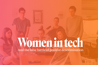 Women in tech and the false battle of positive discrimination