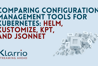 Comparing Configuration Management Tools for Kubernetes: Helm, Kustomize, KPT, and Jsonnet