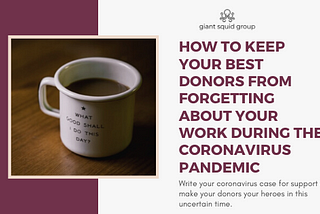 How to Keep Your Best Donors from Forgetting About Your Work During the Coronavirus Pandemic