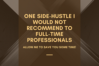 One Side-Hustle I Would Not Recommend to Full-Time Professionals