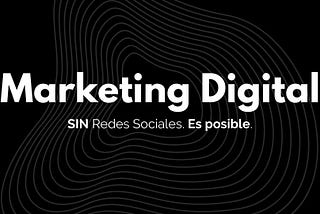 Marketing digital, sin redes sociales. Sí, es posible.