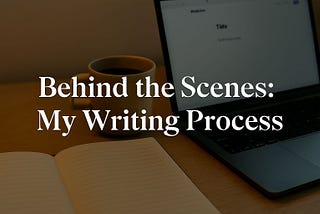 Behind the Scenes: How I Actually Write My Medium Stories