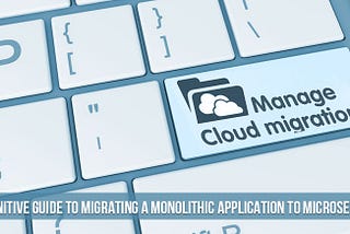 How to Migrate A Monolithic Application to Microservices