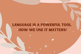 Language is a powerful tool. How we use it matters!