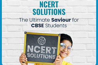 NCERT SOLUTIONS: THE ULTIMATE SAVIOUR FOR CBSE STUDENTS.