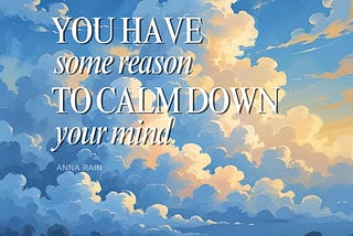 you have some reason to calm down your mind.