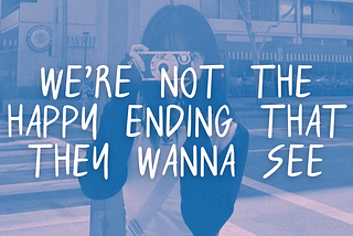 we’re not the happy ending that they wanna see.