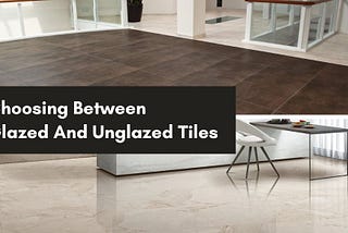 Choosing Between Glazed and Unglazed Tiles: A Comprehensive Guide