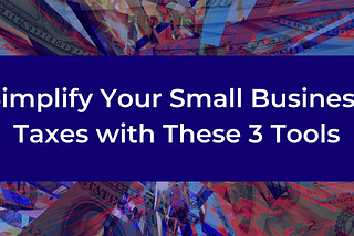 Simplify Your Small Business Taxes with These 3 Tools