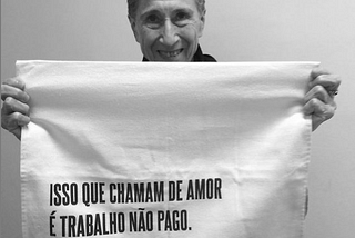 “Isso que chamam de amor é trabalho não pago”