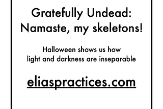 Gratefully Undead: Namaste, my skeletons! Halloween shows us how light and darkness are inseparable. eliaspractices.com