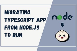 How To Migrate a TypeScript App from From Node.js to Bun?