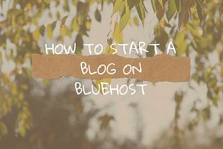 BASICS OF HOW TO START A BLOG ON BLUEHOST.