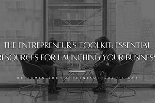 The Entrepreneur’s Toolkit: Essential Resources for Launching Your Business | Benjamin Suchil |…