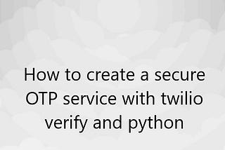 How to create a secure OTP service with twilio verify and python