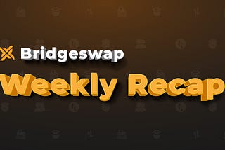 Bridgeswap Weekly Recap, Don’t Miss anything !!!