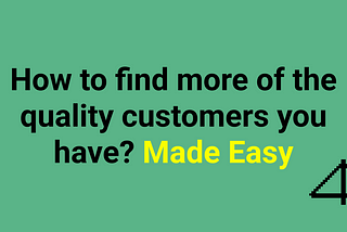 How to find more of the quality customers you have? Made Easy