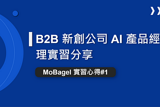 B2B 新創公司 AI 產品經理實習分享 — MoBagel 實習心得#1
