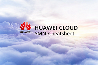 ☁️SMN-Cheatsheet / How to Use Simple Message Notification Service on HUAWEI CLOUD