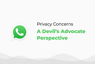 The WhatsApp Privacy Concerns — A Devil’s Advocate Point of View