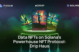 Itheum Unleashes Data NFTs on Solana’s Powerhouse NFT Protocol: Drip Haus