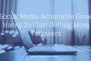 7 Social Media Actionable Growth Hacks To Start Getting More Followers