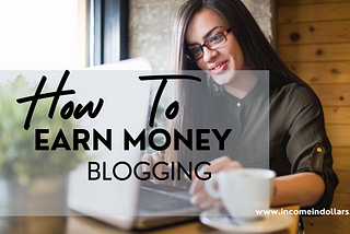 How To Earn Money Blogging Step by step Guide