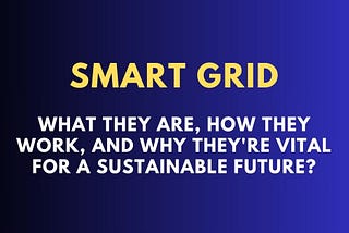 Smart Grids: A Comprehensive Guide to What They Are, How They Work, and Why They’re Vital ?