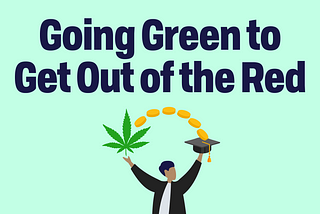 words Going Green to Get Out of the Red below is a person arms spread a pot leaf over right arm with coins to graduation cap