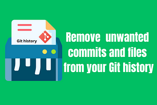 Git Filter-Repo: Remove unwanted commits and files from your Git history