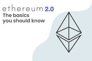 Ethereum 2.0 —The basics you should know