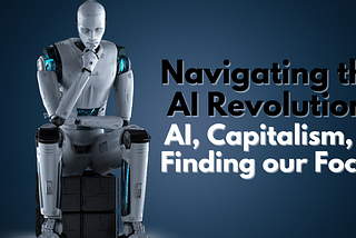 Navigating the AI Revolution: AI, Capitalism, & Finding our Focus
