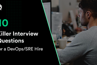 10 Killer Interview Questions for a DevOps/SRE Hire