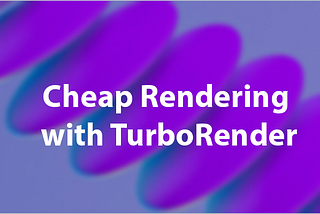 Cheap Rendering with TurboRender