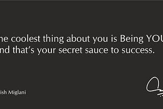 The coolest thing about you is Being YOU. And that’s your secret sauce to success.