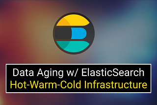 Data Aging with ElasticSearch Hot-Warm-Cold Infrastructure
