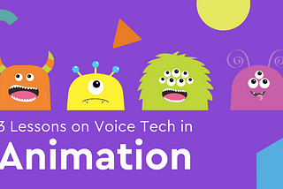 Image says, “3 lessons on voice tech in animation.” Includes cartoon images of 4 friendly colourful monsters.