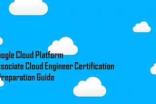 Google Cloud Platform — Associate Cloud Engineer (GCP ACE) Certification | Preparation Guide