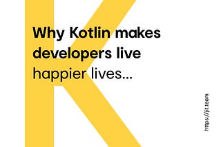 Why Kotlin makes developers live happier lives…