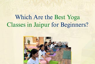 Which Are the Best Yoga Classes in Jaipur for Beginners?