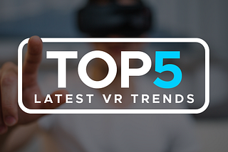 The Top 5 Latest VR Trends