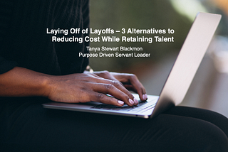 Laying Off of Layoffs-3 Alternatives to Reducing Cost While Retaining Talent — Tanya Stewart…